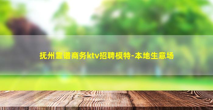 抚州靠谱商务ktv招聘模特-本地生意场